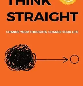 Think Straight: Change Your Thoughts, Change Your Life | Master Your Mind, Overcome Negative Thinking, and Transform Your Life | A Practical Guide to Taking Control of Your Thoughts and Achieving Success